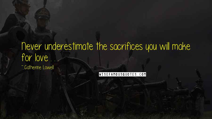 Catherine Lowell Quotes: Never underestimate the sacrifices you will make for love . . .