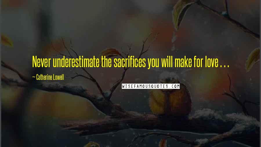 Catherine Lowell Quotes: Never underestimate the sacrifices you will make for love . . .