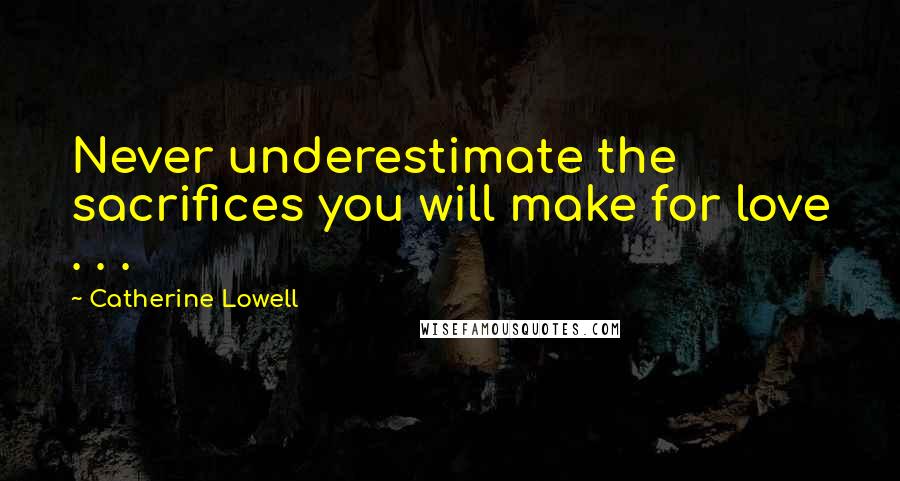 Catherine Lowell Quotes: Never underestimate the sacrifices you will make for love . . .