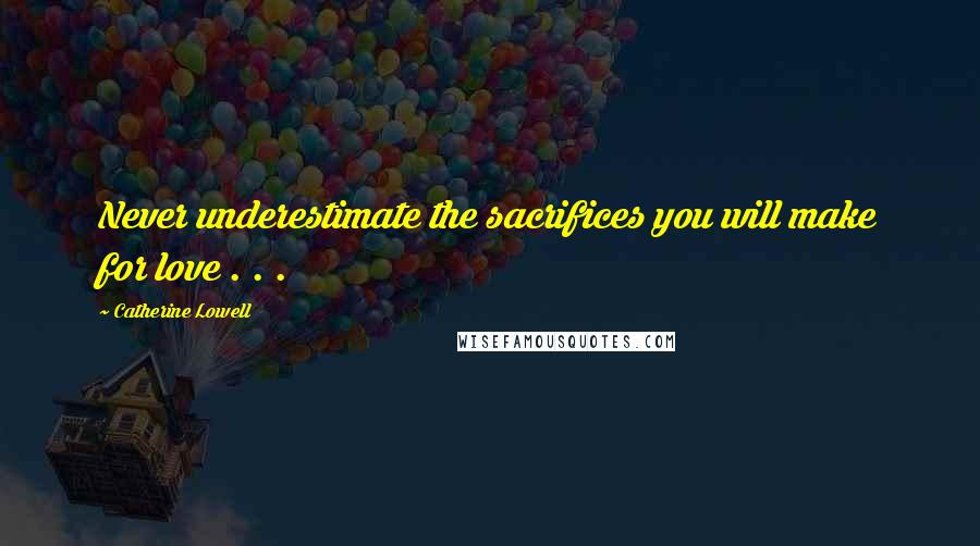 Catherine Lowell Quotes: Never underestimate the sacrifices you will make for love . . .