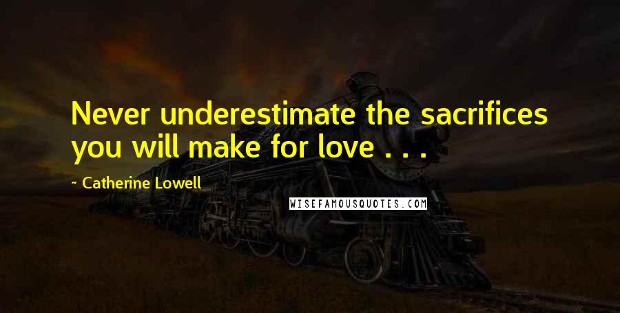 Catherine Lowell Quotes: Never underestimate the sacrifices you will make for love . . .