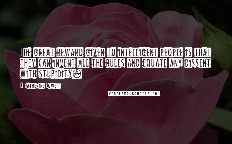 Catherine Lowell Quotes: The great reward given to intelligent people is that they can invent all the rules and equate any dissent with stupidity.