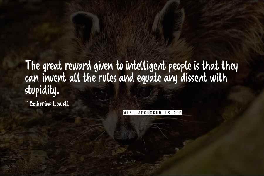 Catherine Lowell Quotes: The great reward given to intelligent people is that they can invent all the rules and equate any dissent with stupidity.