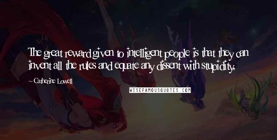Catherine Lowell Quotes: The great reward given to intelligent people is that they can invent all the rules and equate any dissent with stupidity.