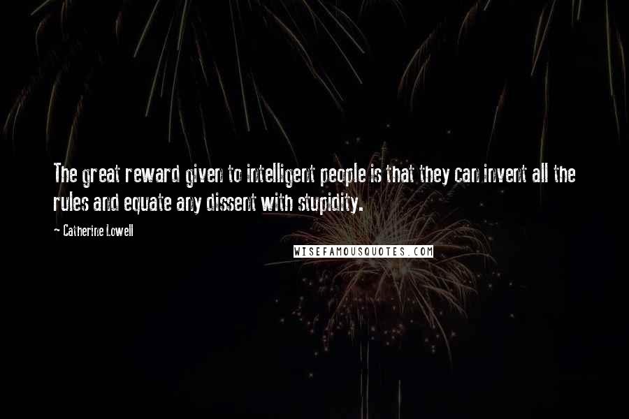 Catherine Lowell Quotes: The great reward given to intelligent people is that they can invent all the rules and equate any dissent with stupidity.