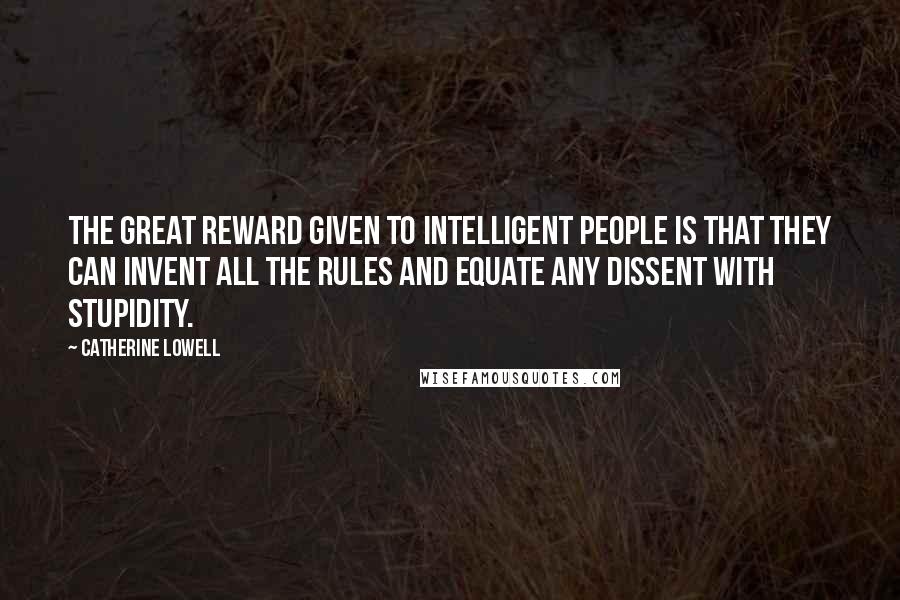 Catherine Lowell Quotes: The great reward given to intelligent people is that they can invent all the rules and equate any dissent with stupidity.