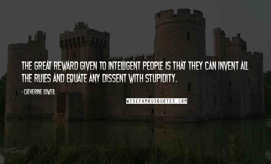 Catherine Lowell Quotes: The great reward given to intelligent people is that they can invent all the rules and equate any dissent with stupidity.