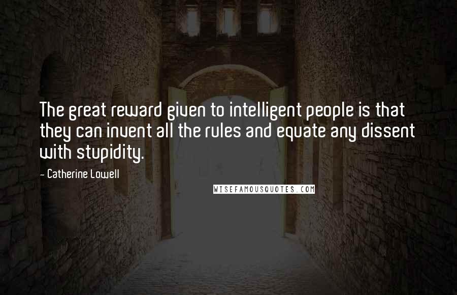 Catherine Lowell Quotes: The great reward given to intelligent people is that they can invent all the rules and equate any dissent with stupidity.