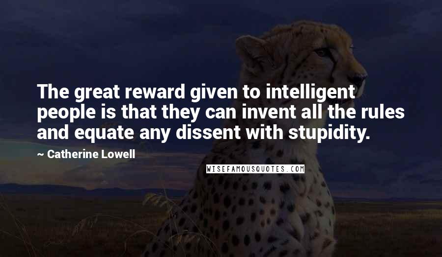 Catherine Lowell Quotes: The great reward given to intelligent people is that they can invent all the rules and equate any dissent with stupidity.