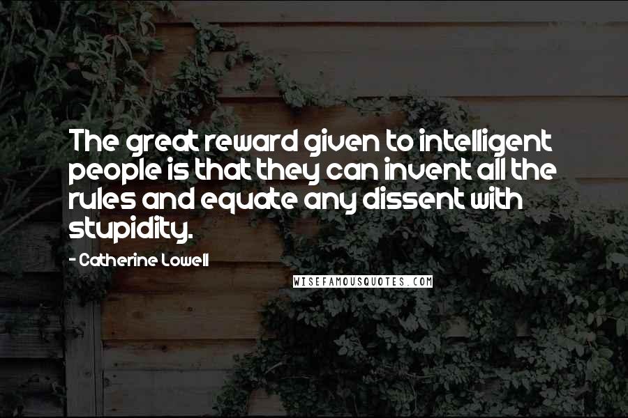 Catherine Lowell Quotes: The great reward given to intelligent people is that they can invent all the rules and equate any dissent with stupidity.