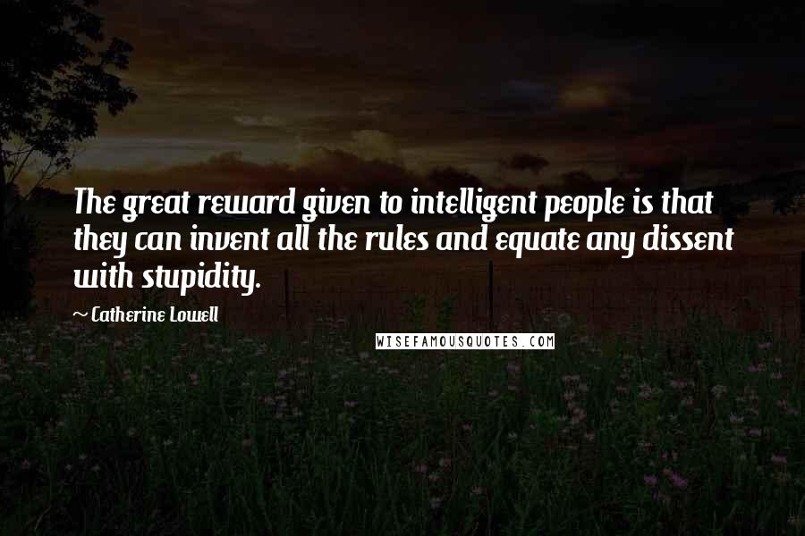 Catherine Lowell Quotes: The great reward given to intelligent people is that they can invent all the rules and equate any dissent with stupidity.