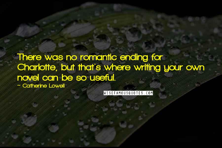 Catherine Lowell Quotes: There was no romantic ending for Charlotte, but that's where writing your own novel can be so useful.