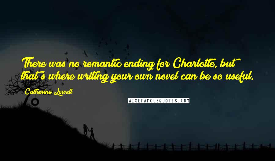 Catherine Lowell Quotes: There was no romantic ending for Charlotte, but that's where writing your own novel can be so useful.