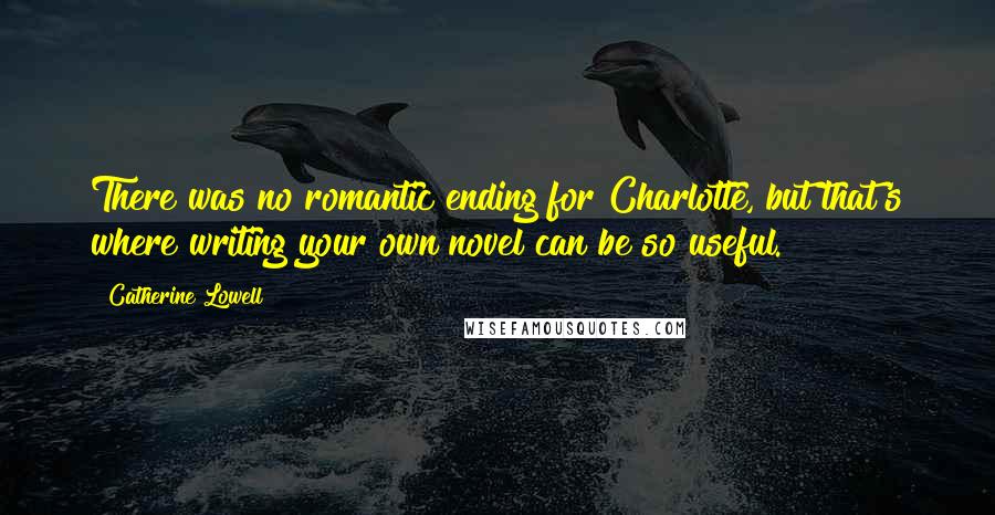 Catherine Lowell Quotes: There was no romantic ending for Charlotte, but that's where writing your own novel can be so useful.