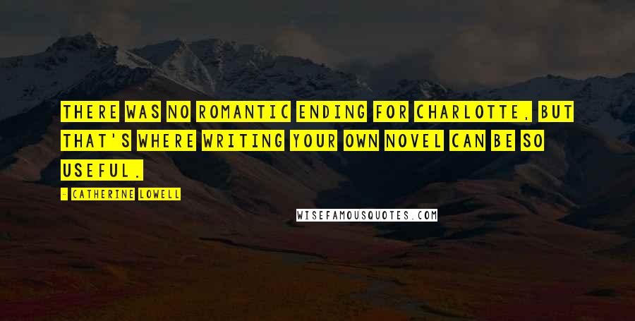 Catherine Lowell Quotes: There was no romantic ending for Charlotte, but that's where writing your own novel can be so useful.