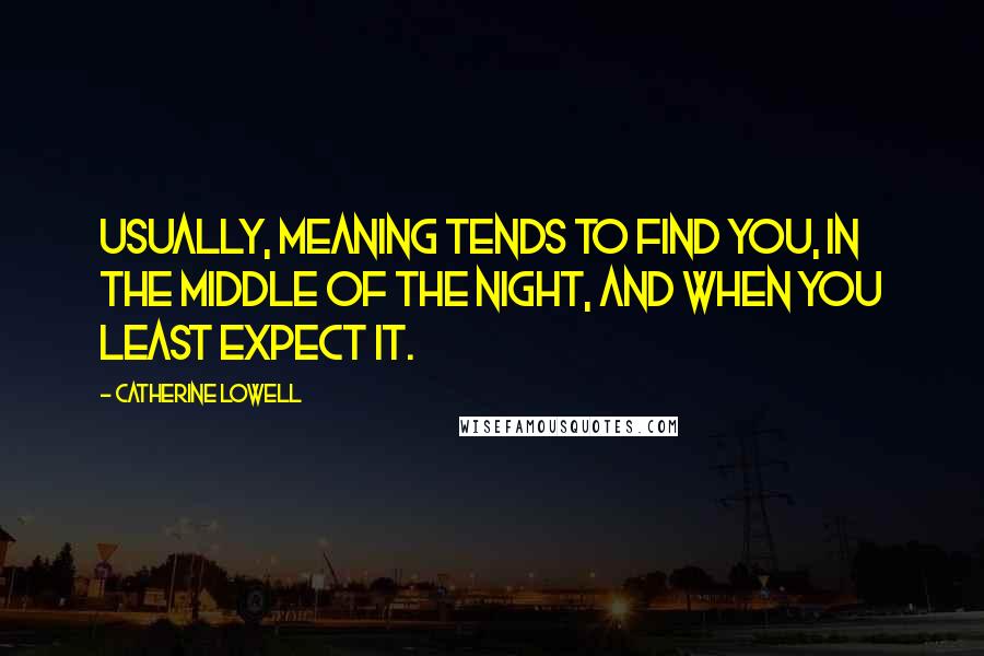 Catherine Lowell Quotes: Usually, meaning tends to find you, in the middle of the night, and when you least expect it.