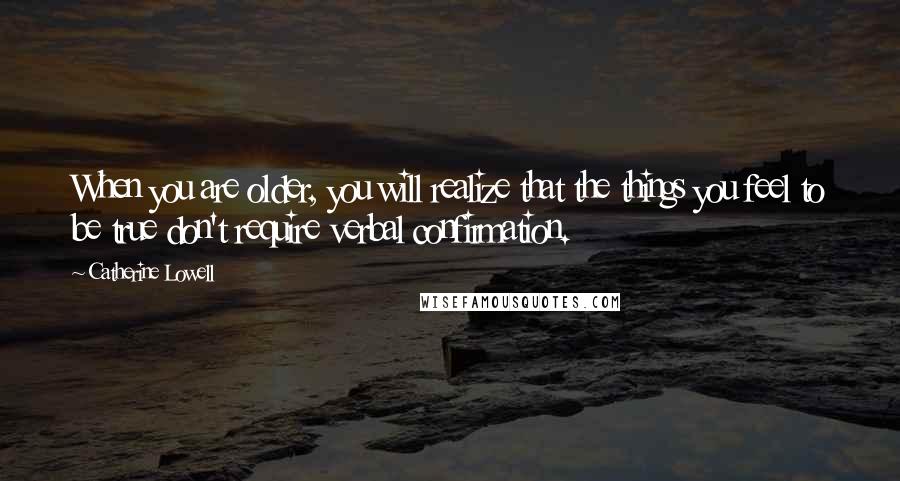 Catherine Lowell Quotes: When you are older, you will realize that the things you feel to be true don't require verbal confirmation.