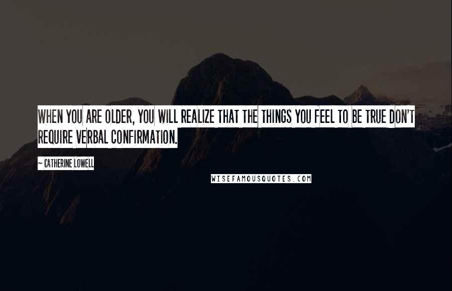 Catherine Lowell Quotes: When you are older, you will realize that the things you feel to be true don't require verbal confirmation.