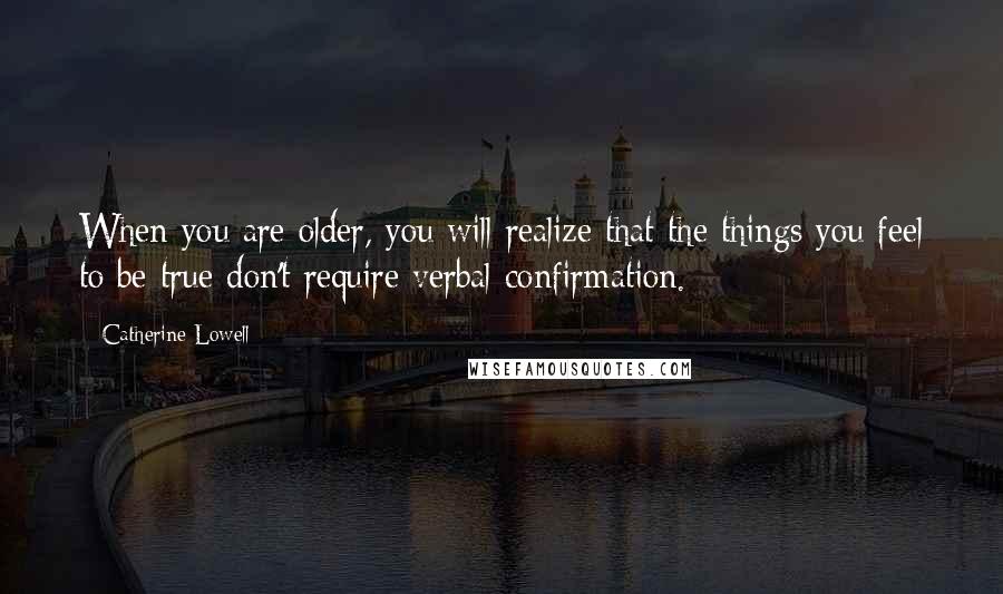 Catherine Lowell Quotes: When you are older, you will realize that the things you feel to be true don't require verbal confirmation.