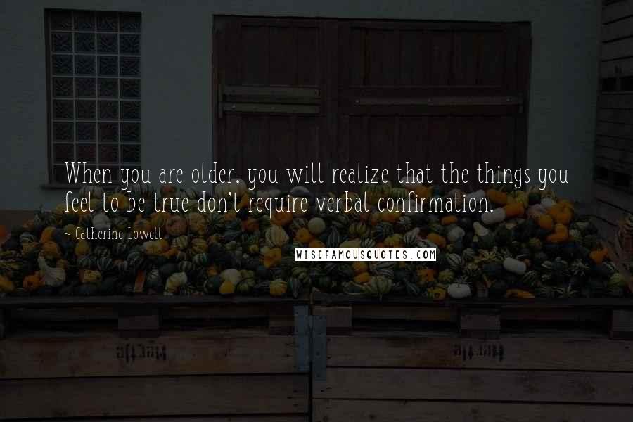 Catherine Lowell Quotes: When you are older, you will realize that the things you feel to be true don't require verbal confirmation.