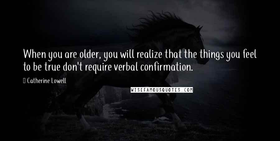 Catherine Lowell Quotes: When you are older, you will realize that the things you feel to be true don't require verbal confirmation.