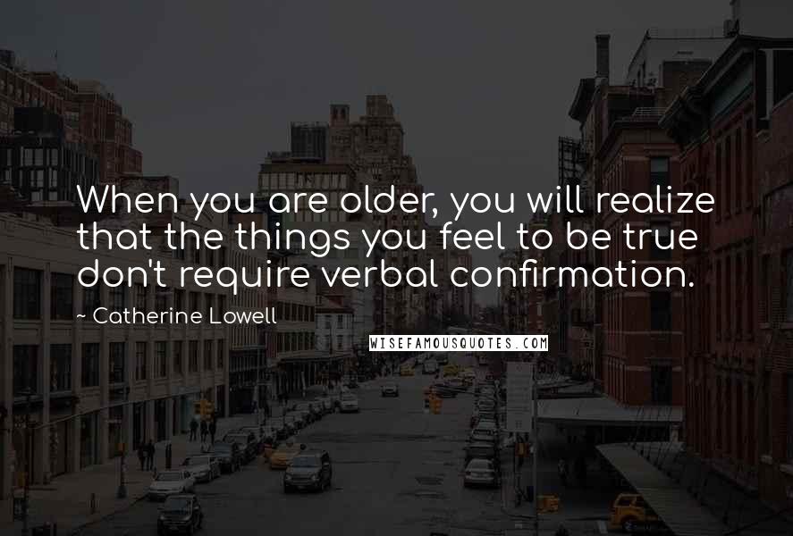 Catherine Lowell Quotes: When you are older, you will realize that the things you feel to be true don't require verbal confirmation.