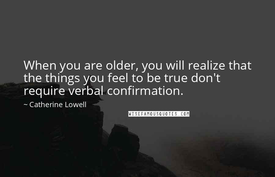 Catherine Lowell Quotes: When you are older, you will realize that the things you feel to be true don't require verbal confirmation.