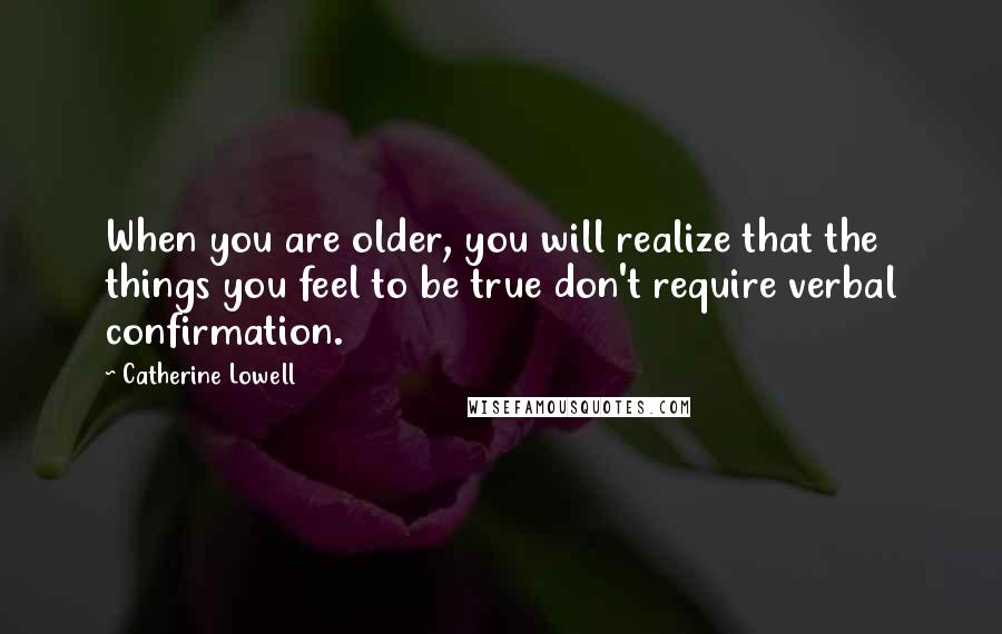 Catherine Lowell Quotes: When you are older, you will realize that the things you feel to be true don't require verbal confirmation.