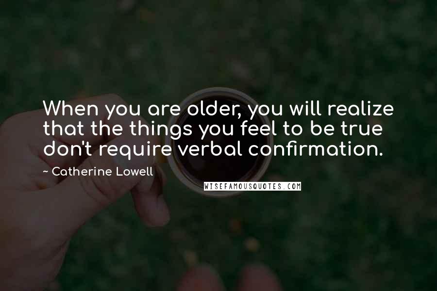 Catherine Lowell Quotes: When you are older, you will realize that the things you feel to be true don't require verbal confirmation.