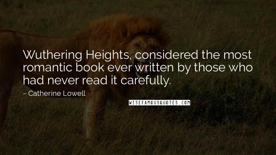 Catherine Lowell Quotes: Wuthering Heights, considered the most romantic book ever written by those who had never read it carefully.