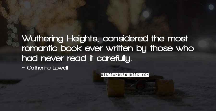 Catherine Lowell Quotes: Wuthering Heights, considered the most romantic book ever written by those who had never read it carefully.