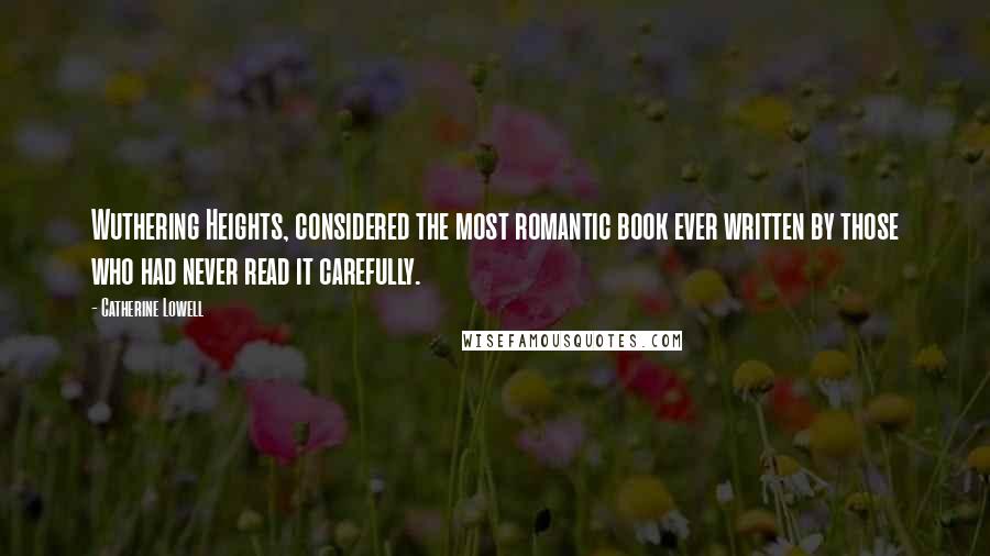 Catherine Lowell Quotes: Wuthering Heights, considered the most romantic book ever written by those who had never read it carefully.