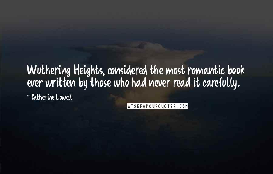 Catherine Lowell Quotes: Wuthering Heights, considered the most romantic book ever written by those who had never read it carefully.