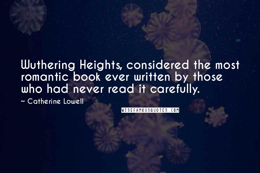 Catherine Lowell Quotes: Wuthering Heights, considered the most romantic book ever written by those who had never read it carefully.