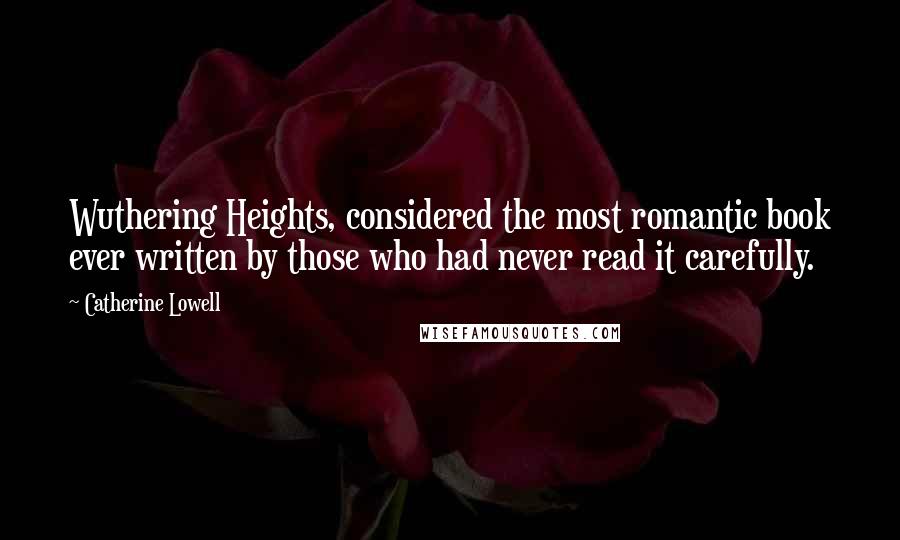 Catherine Lowell Quotes: Wuthering Heights, considered the most romantic book ever written by those who had never read it carefully.