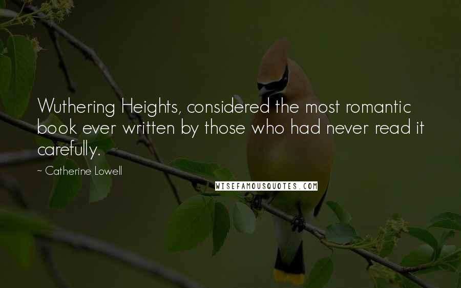 Catherine Lowell Quotes: Wuthering Heights, considered the most romantic book ever written by those who had never read it carefully.