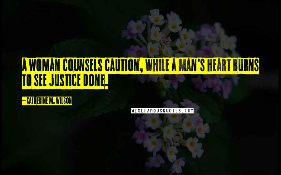 Catherine M. Wilson Quotes: A woman counsels caution, while a man's heart burns to see justice done.