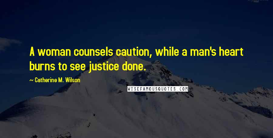 Catherine M. Wilson Quotes: A woman counsels caution, while a man's heart burns to see justice done.