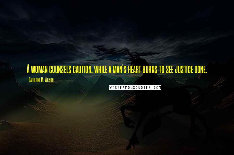 Catherine M. Wilson Quotes: A woman counsels caution, while a man's heart burns to see justice done.