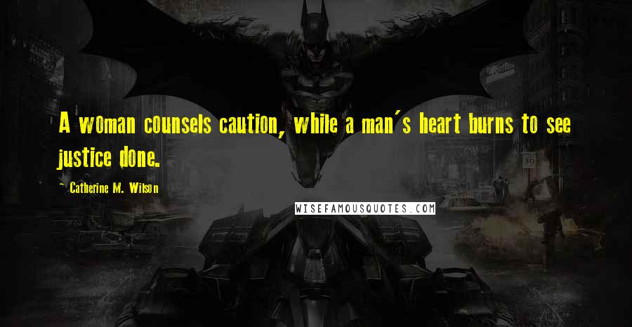 Catherine M. Wilson Quotes: A woman counsels caution, while a man's heart burns to see justice done.