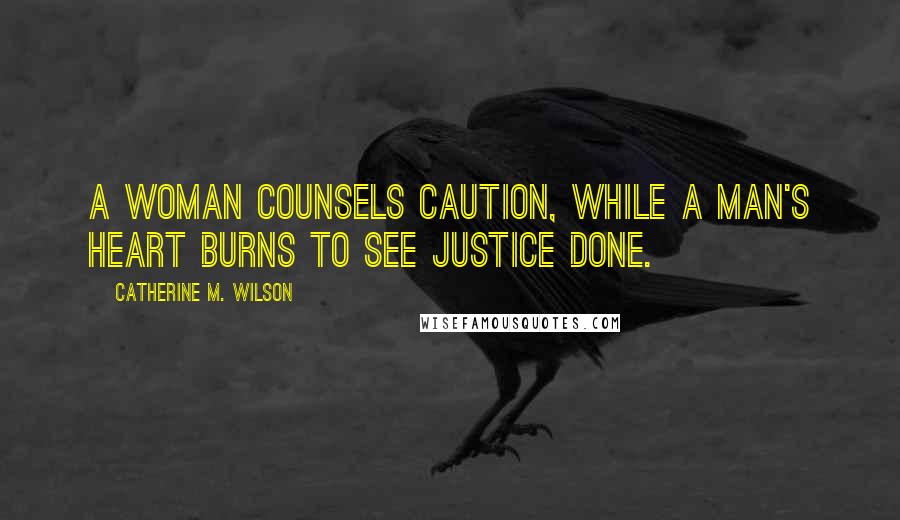 Catherine M. Wilson Quotes: A woman counsels caution, while a man's heart burns to see justice done.