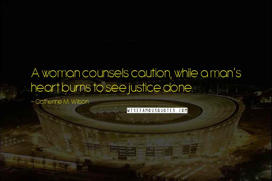 Catherine M. Wilson Quotes: A woman counsels caution, while a man's heart burns to see justice done.