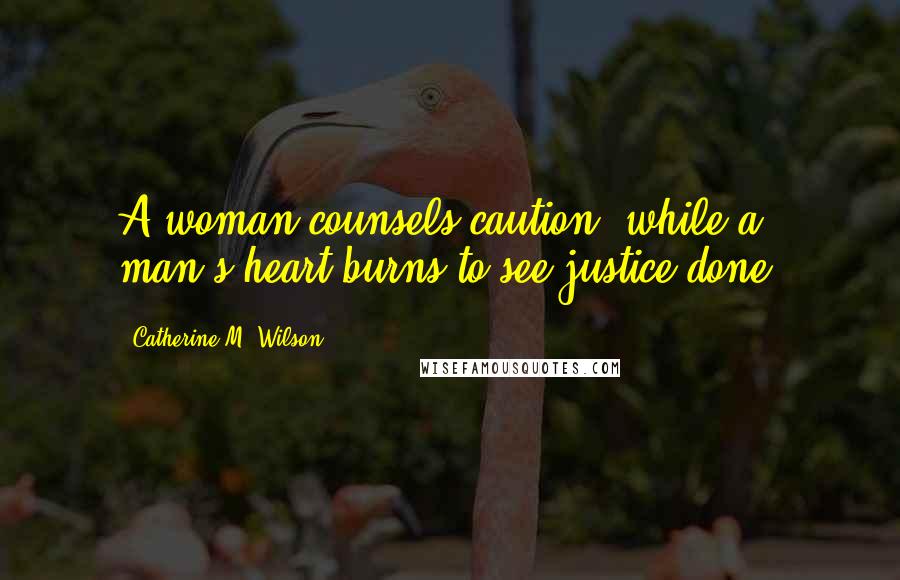 Catherine M. Wilson Quotes: A woman counsels caution, while a man's heart burns to see justice done.