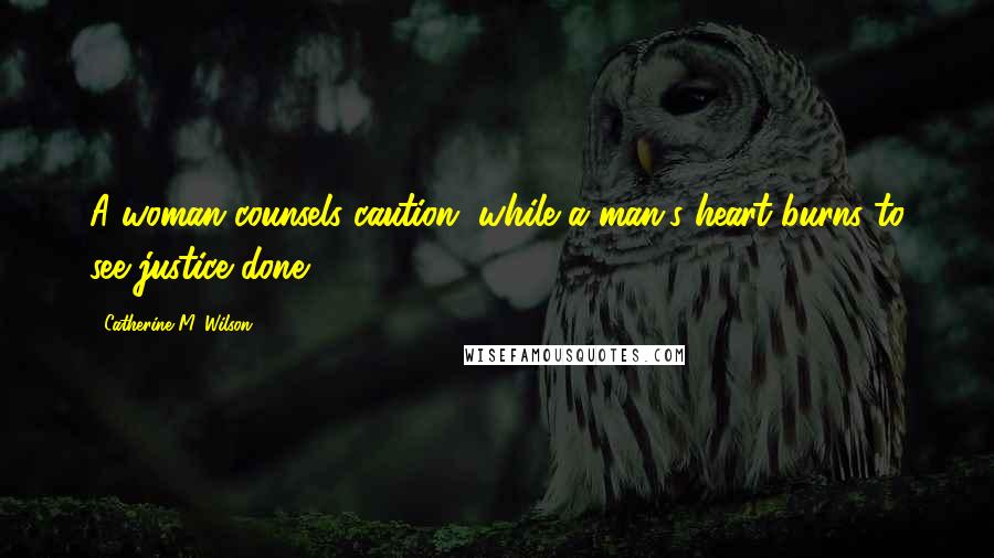 Catherine M. Wilson Quotes: A woman counsels caution, while a man's heart burns to see justice done.