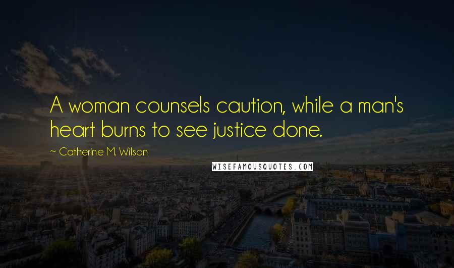 Catherine M. Wilson Quotes: A woman counsels caution, while a man's heart burns to see justice done.