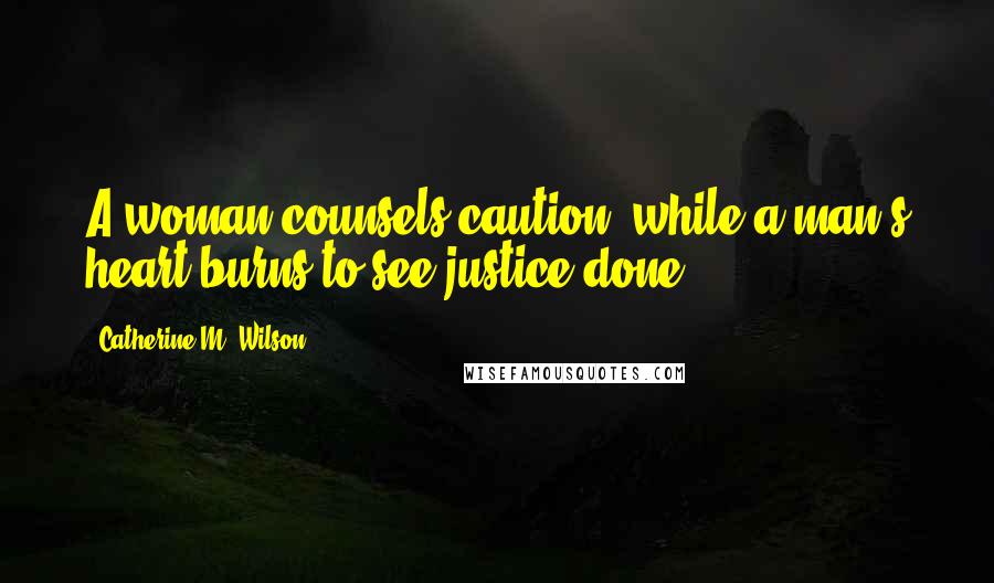 Catherine M. Wilson Quotes: A woman counsels caution, while a man's heart burns to see justice done.