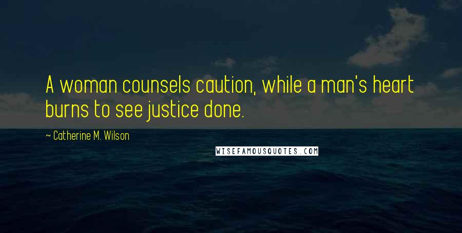 Catherine M. Wilson Quotes: A woman counsels caution, while a man's heart burns to see justice done.