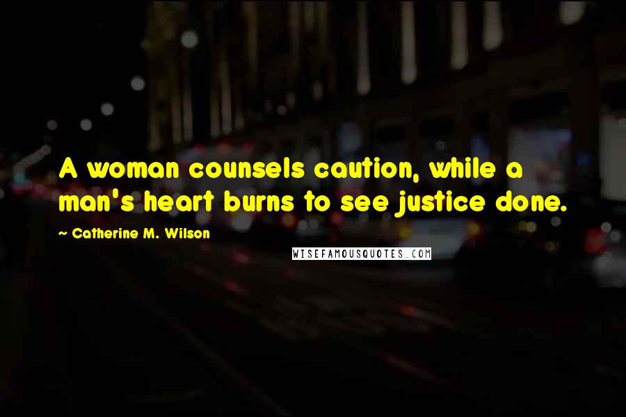 Catherine M. Wilson Quotes: A woman counsels caution, while a man's heart burns to see justice done.