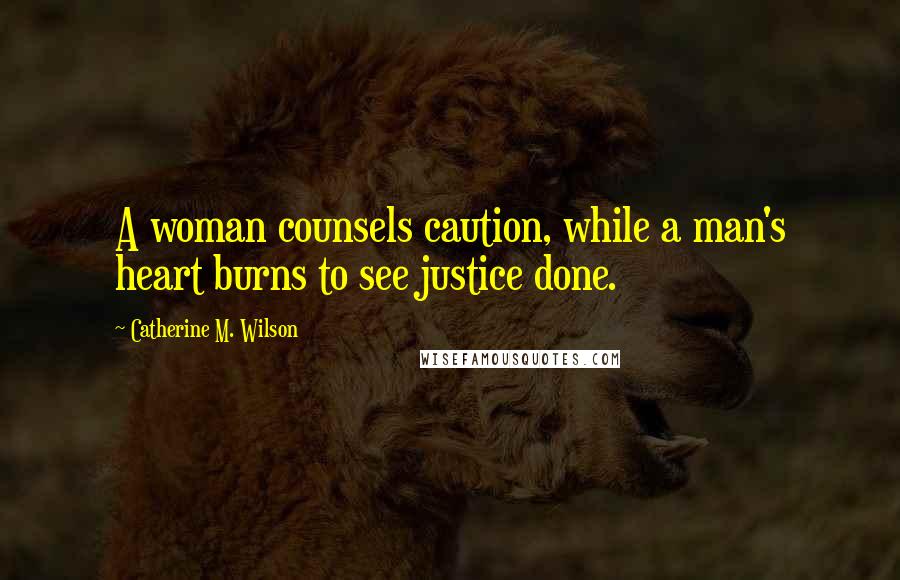 Catherine M. Wilson Quotes: A woman counsels caution, while a man's heart burns to see justice done.