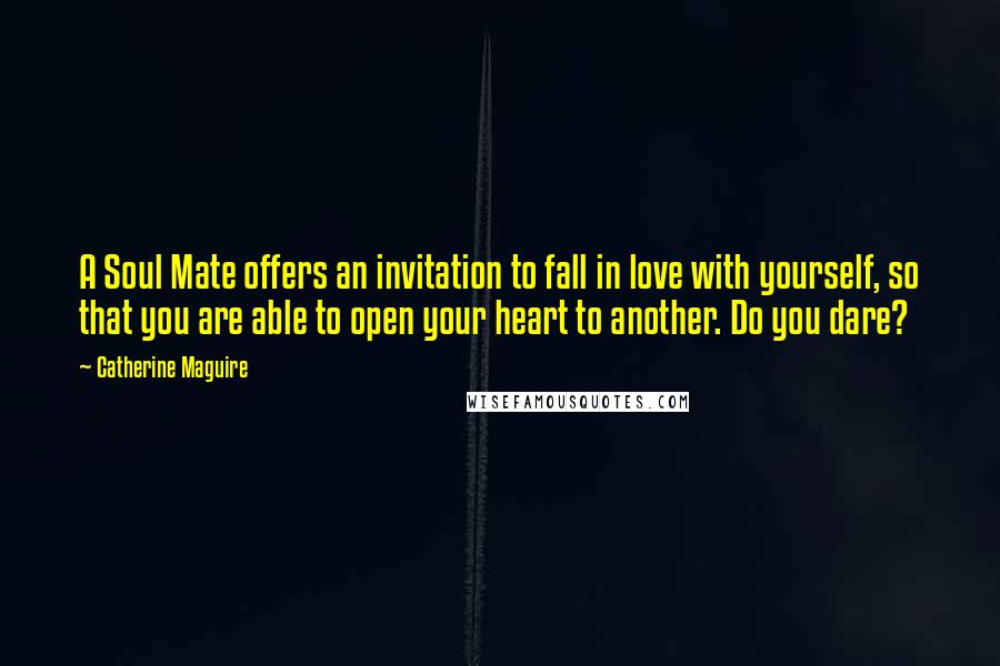 Catherine Maguire Quotes: A Soul Mate offers an invitation to fall in love with yourself, so that you are able to open your heart to another. Do you dare?